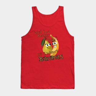 We'd be a Better Pear If I wasn't Bananas... Tank Top